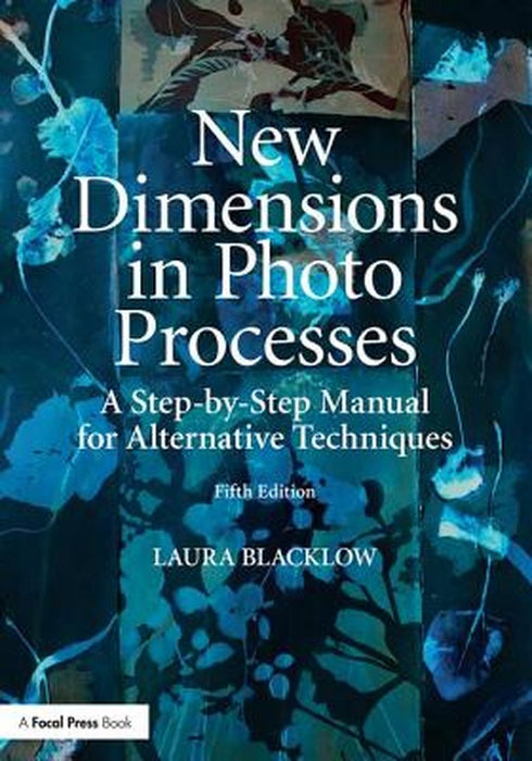 New Dimensions in Photo Processes: A Step-By-Step Manual for Alternative Techniques by Laura Blacklow