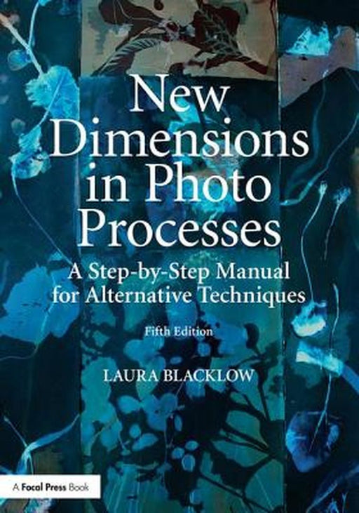 New Dimensions in Photo Processes: A Step-By-Step Manual for Alternative Techniques by Laura Blacklow