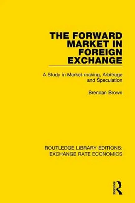 The Forward Market in Foreign Exchange: A Study in Market-making, Arbitrage and Speculation by Brendan Brown