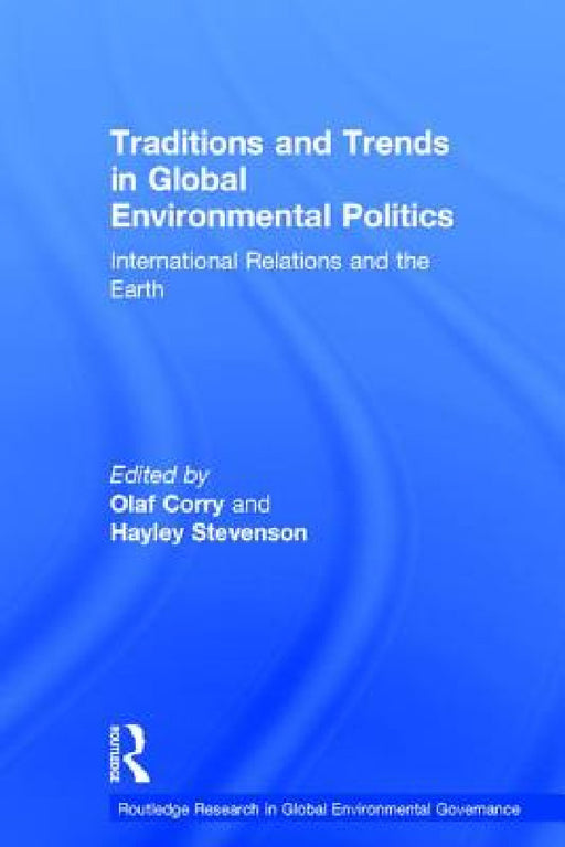 Traditions and Trends in Global Environmental Politics: International Relations and the Earth by Olaf Corry, Hayley Stevenson