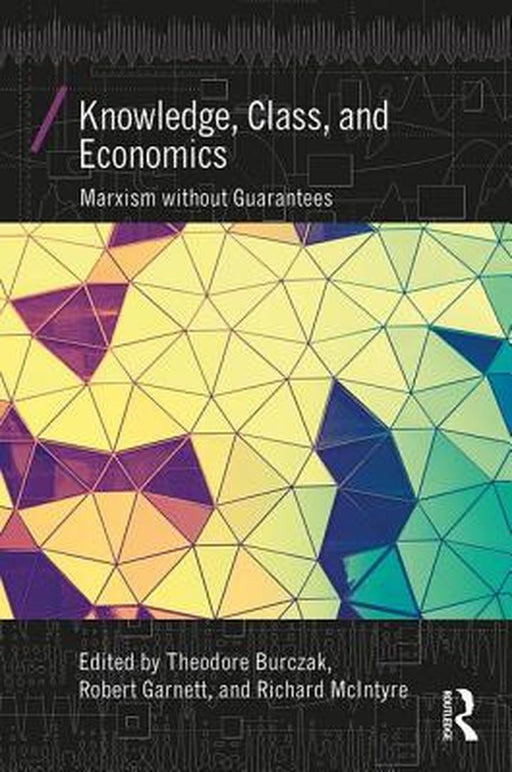 Knowledge, Class, and Economics: Marxism without Guarantees by Robert F. Garnett, Richard McIntyre