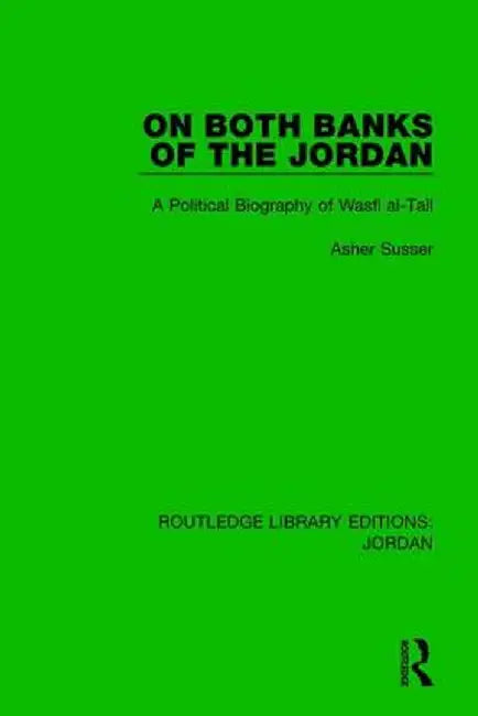 On Both Banks of the Jordan: A Political Biography of Wasfi Al-Tall by Asher Susser