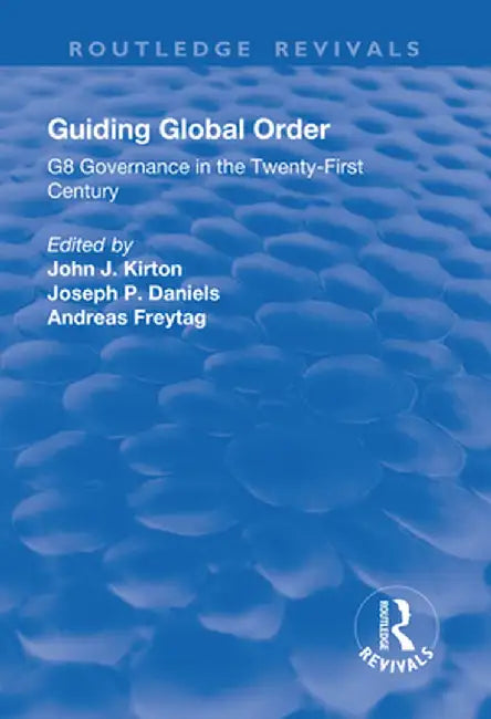 Guiding Global Order: G8 Governance in the Twenty-First Century by John Kirton