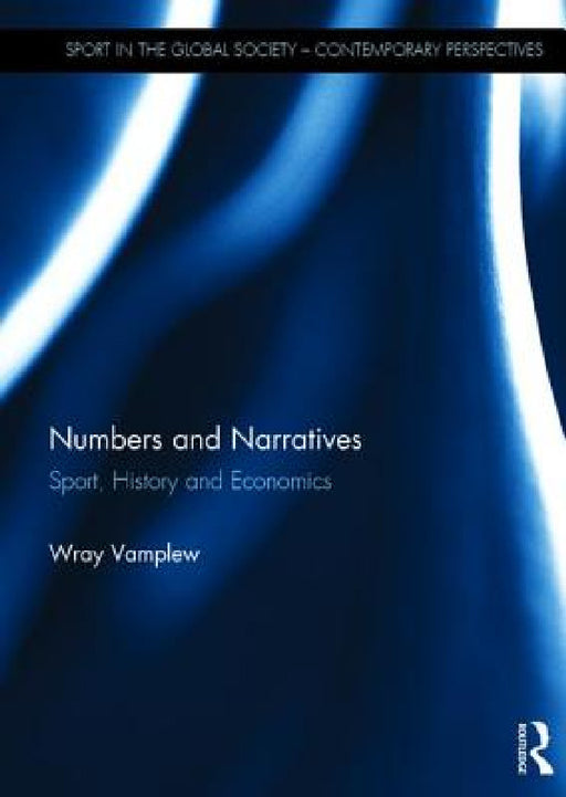 Numbers and Narratives: Sport, History and Economics by Wray Vamplew