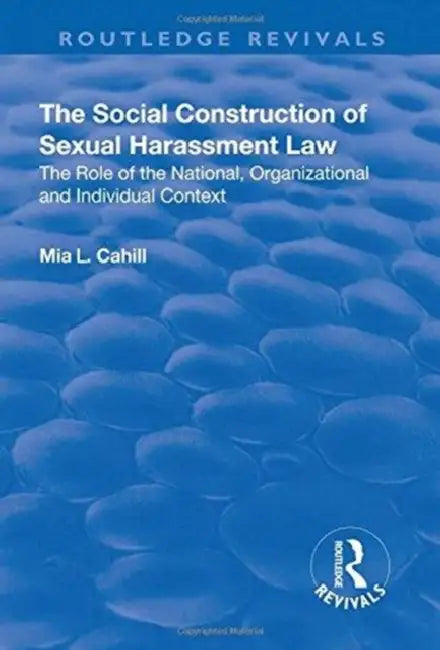 The Social Construction of Sexual Harassment Law: The Role of the National, Organizational and Individual Context by Mia Cahill