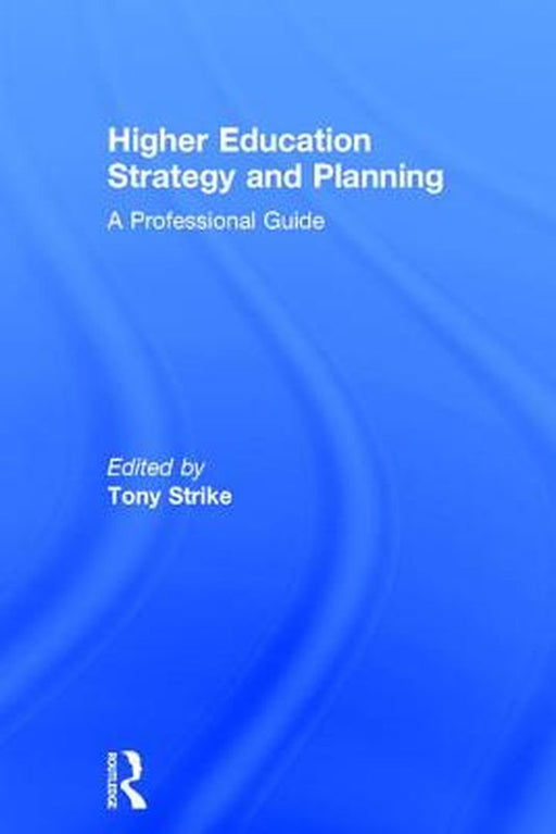 Higher Education Strategy and Planning: A Professional Guide by Tony Strike
