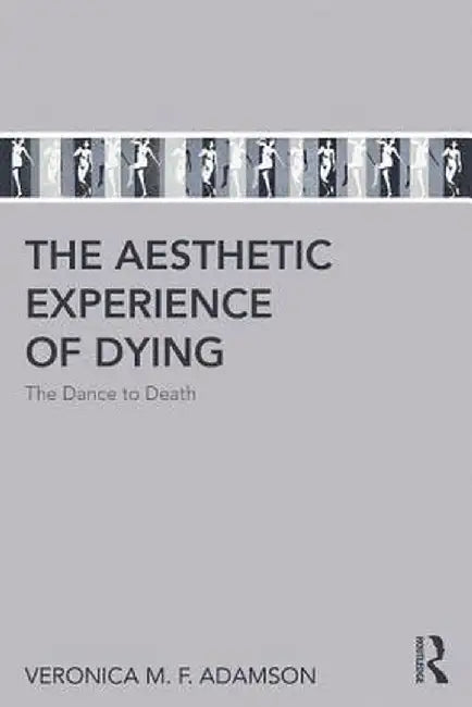 The Aesthetic Experience of Dying: The Dance to Death by Veronica M. F. Adamson