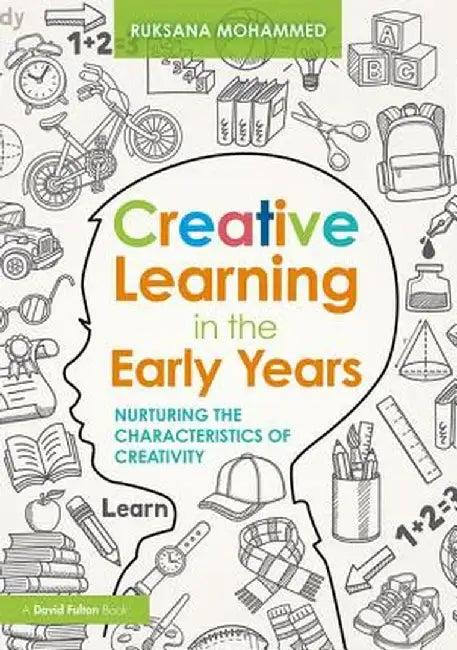 Creative Learning in the Early Years: Nurturing the Characteristics of Creativity by Ruksana Mohammed