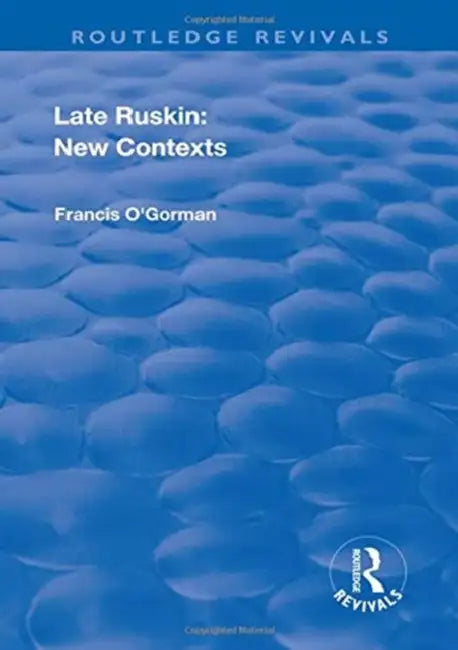 Late Ruskin: New Contexts by Francis O'Gorman