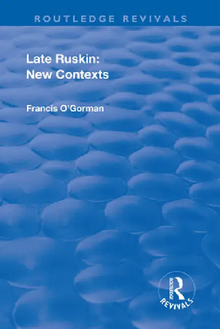 Late Ruskin: New Contexts: New Contexts by Francis O'Gorman