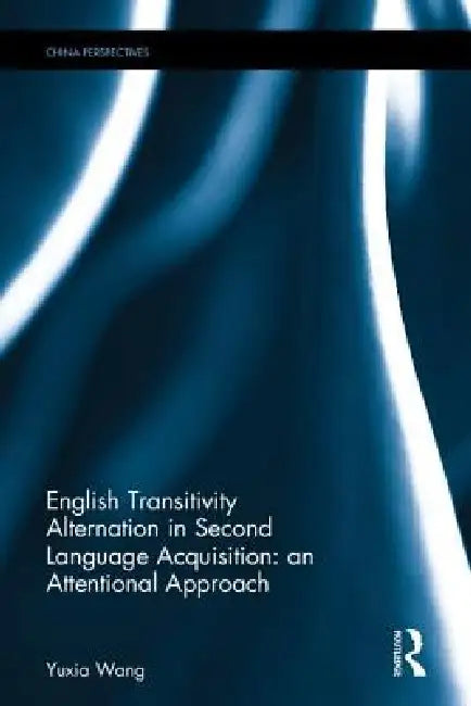 English Transitivity Alternation in Second Language Acquisition: An Attentional Approach by Yuxia Wang