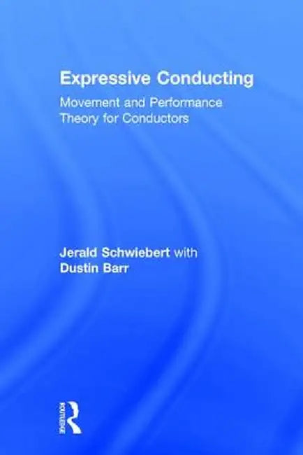 Expressive Conducting: Movement and Performance Theory for Conductors by Jerald Schwiebert