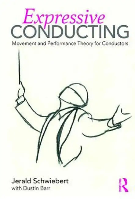 Expressive Conducting: Movement and Performance Theory for Conductors by Jerald Schwiebert
