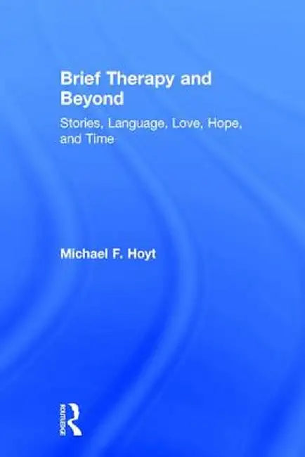 Brief Therapy and Beyond: Stories, Language, Love, Hope, and Time by Michael F. Hoyt