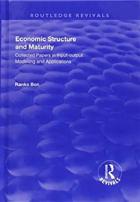Economic Structure and Maturity: Collected Papers in Input-Output Modelling and Applications by Ranko Bon