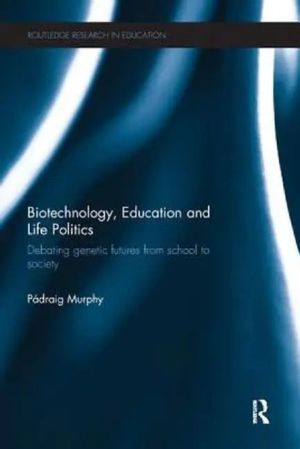 Biotechnology, Education and Life Politics: Debating Genetic Futures from School to Society by Pádraig Murphy