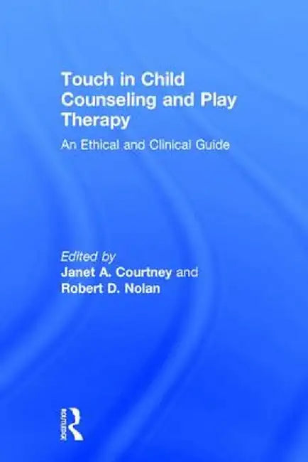 Touch in Child Counseling and Play Therapy: An Ethical and Clinical Guide by Janet A. Courtney