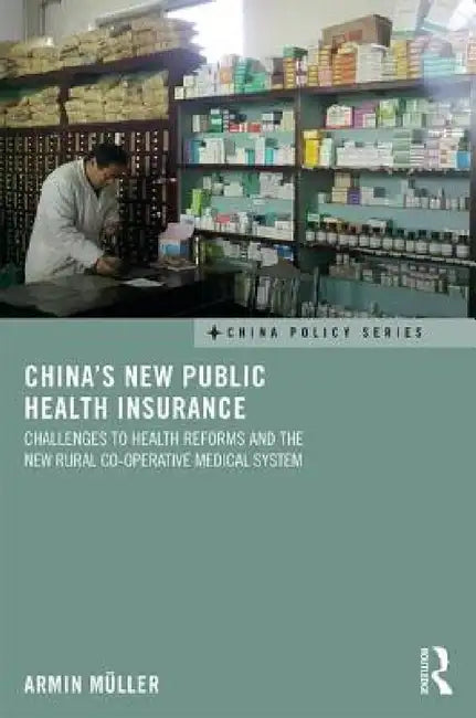 China's New Public Health Insurance: Challenges to Health Reforms and the New Rural Co-operative Medical System by Armin Müller