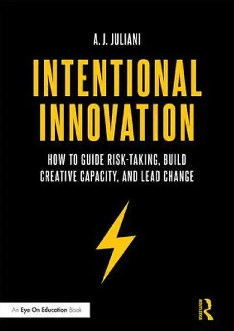 Intentional Innovation: How to Guide Risk-Taking, Build Creative Capacity, and Lead Change by A.J. Juliani