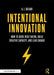 Intentional Innovation: How to Guide Risk-Taking, Build Creative Capacity, and Lead Change by A.J. Juliani