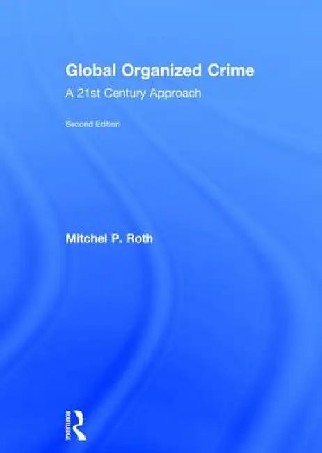 Global Organized Crime: A 21st Century Approach by Mitchel P. Roth