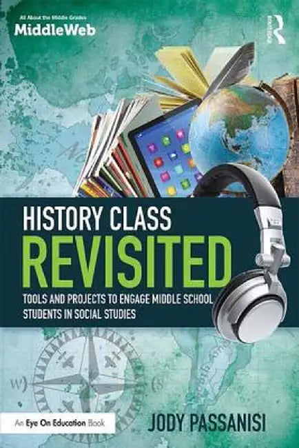 History Class Revisited: Tools and Projects to Engage Middle School Students in Social Studies by Jody Passanisi