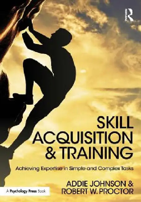Skill Acquisition and Training: Achieving Expertise in Simple and Complex Tasks by Addie Johnson