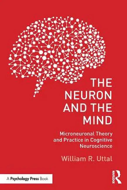 The Neuron and the Mind: Microneuronal Theory and Practice in Cognitive Neuroscience by William R. Uttal