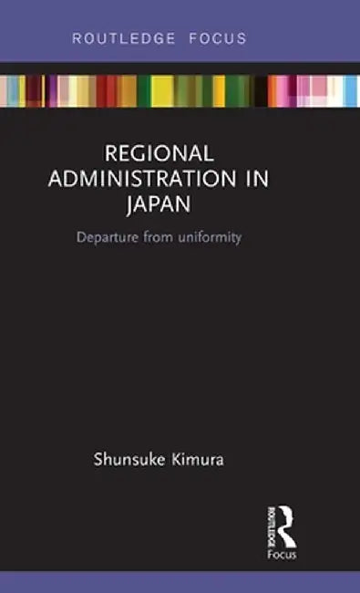 Regional Administration in Japan: Departure from Uniformity by Shunsuke Kimura