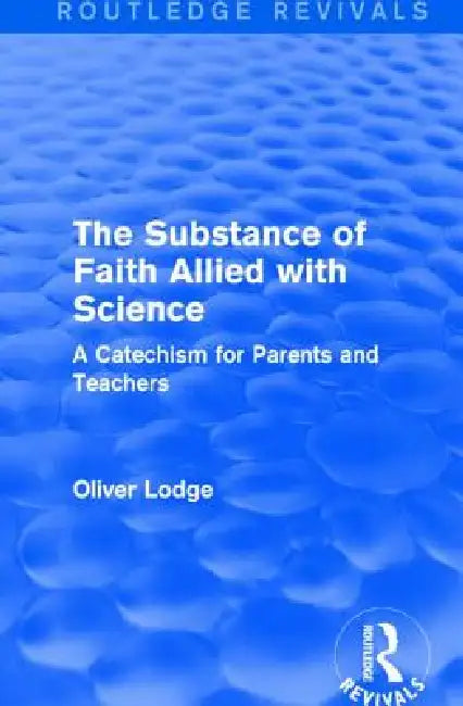 The Substance of Faith Allied with Science: A Catechism for Parents and Teachers by Lodge Oliver