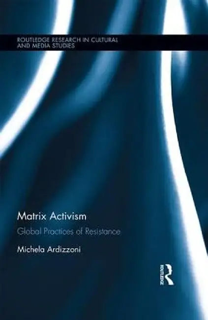 Matrix Activism: Global Practices of Resistance by Michela Ardizzoni