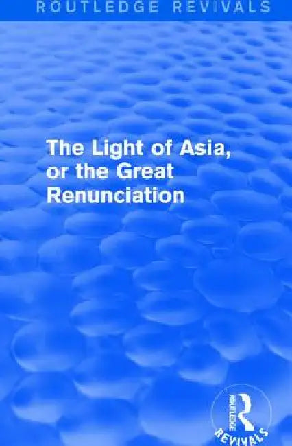 The Light of Asia, or the Great Renunciation (Mahâbhinishkramana): Being the Life and Teaching of Gautama, Prince of India and Founder of Buddhism by Edwin Arnold