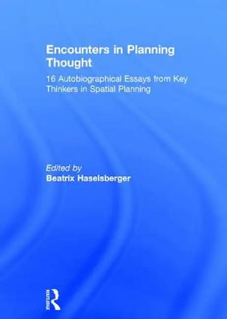 Encounters in Planning Thought: 16 Autobiographical Essays from Key Thinkers in Spatial Planning by Beatrix Haselsberger
