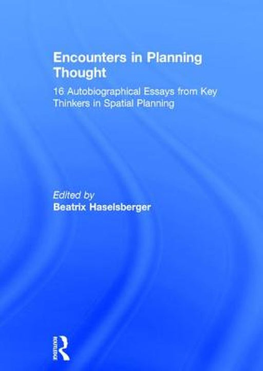 Encounters in Planning Thought: 16 Autobiographical Essays from Key Thinkers in Spatial Planning by Beatrix Haselsberger