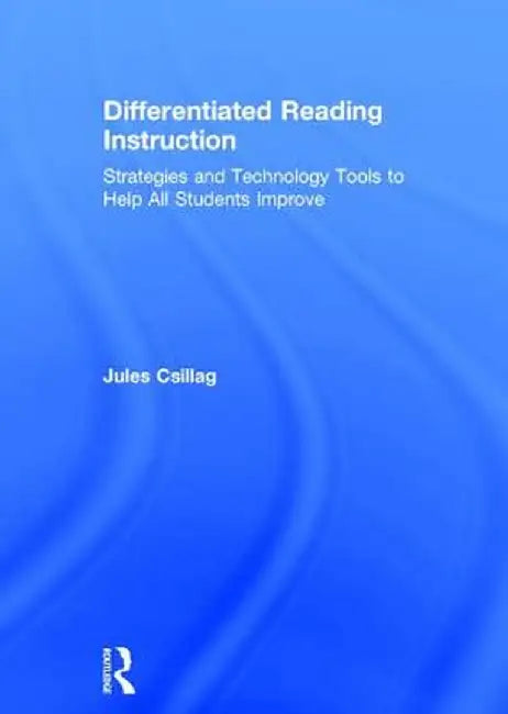 Differentiated Reading Instruction: Strategies and Technology Tools to Help All Students Improve by Jules Csillag