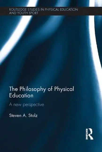 The Philosophy of Physical Education: A New Perspective by Steven Stolz