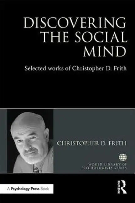 Discovering the Social Mind: Selected Works of Christopher D. Frith by Christopher D. Frith