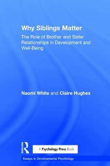 Why Siblings Matter: The Role of Brother and Sister Relationships in Development and Well-Being by Naomi White