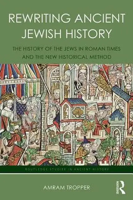 Rewriting Ancient Jewish History: The History of the Jews in Roman Times and the New Historical Method by Amram Tropper
