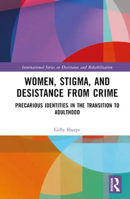 Women, Stigma, and Desistance from Crime: Precarious Identities in the Transition to Adulthood by Gilly Sharpe