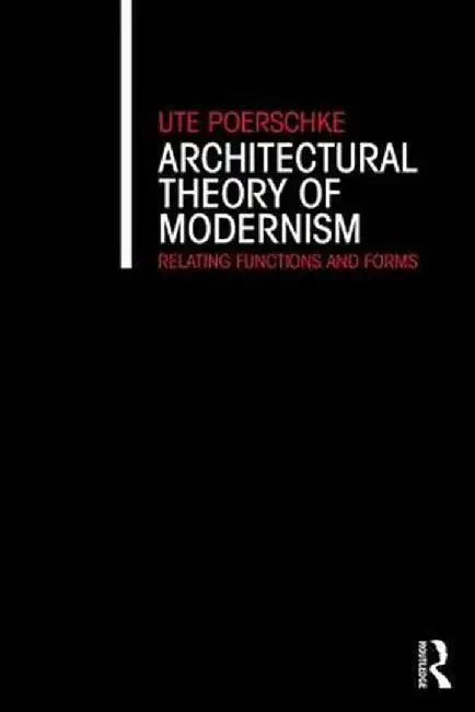 Architectural Theory of Modernism: Relating Functions and Forms by Ute Poerschke