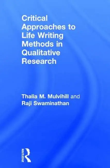 Critical Approaches to Life Writing Methods in Qualitative Research by Thalia M. Mulvihill