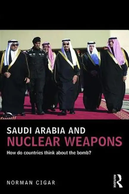 Saudi Arabia and Nuclear Weapons: How do countries think about the bomb? by Norman Cigar