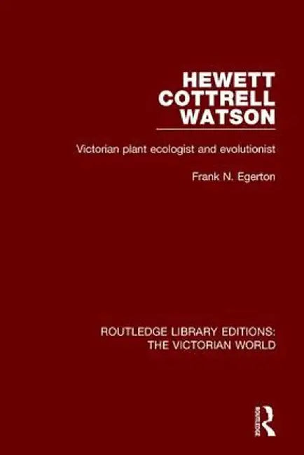 Hewett Cottrell Watson: Victorian Plant Ecologist and Evolutionist by Frank N. Egerton