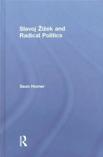 Slavoj Zizek and Radical Politics by Sean Homer