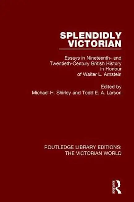 Splendidly Victorian: Essays in Nineteenth- And Twentieth-Century British History in Honour of Walter L. Arnstein by Michael H. Shirley