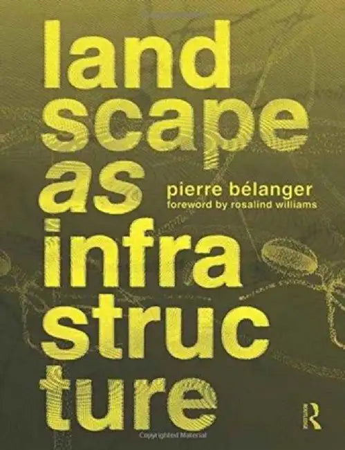 Landscape as Infrastructure: A Base Primer by Pierre Belanger