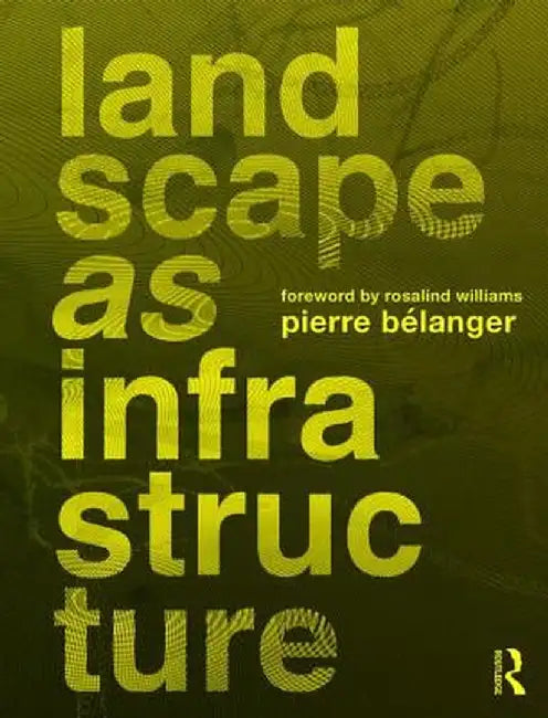 Landscape as Infrastructure: A Base Primer by Pierre Belanger