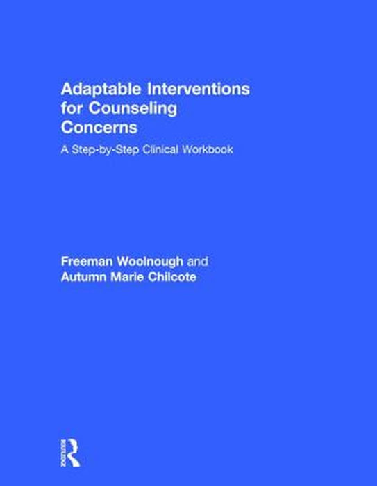 Adaptable Interventions for Counseling Concerns: A Step-By-Step Clinical Workbook by Freeman Woolnough