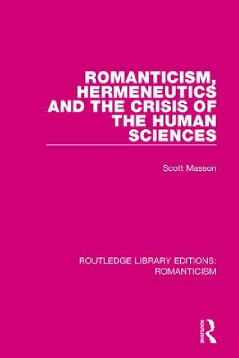 Romanticism, Hermeneutics and the Crisis of the Human Sciences by Scott Masson